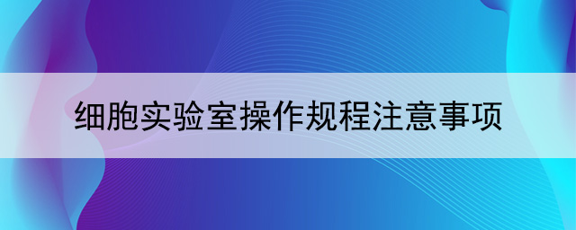 细胞实验室操作规程注意事项