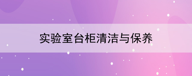 实验室台柜厂家：实验室台柜清洁与保养